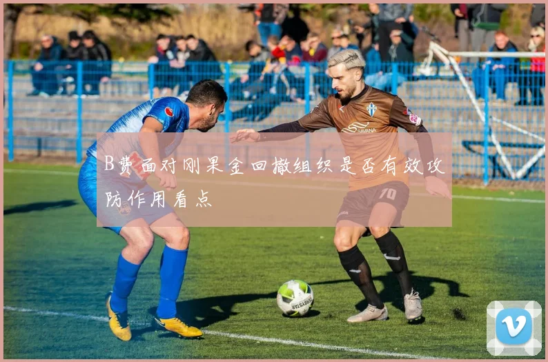 B费面对刚果金回撤组织是否有效攻防作用看点