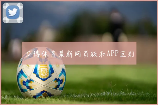 亚博体育最新网页版和APP区别