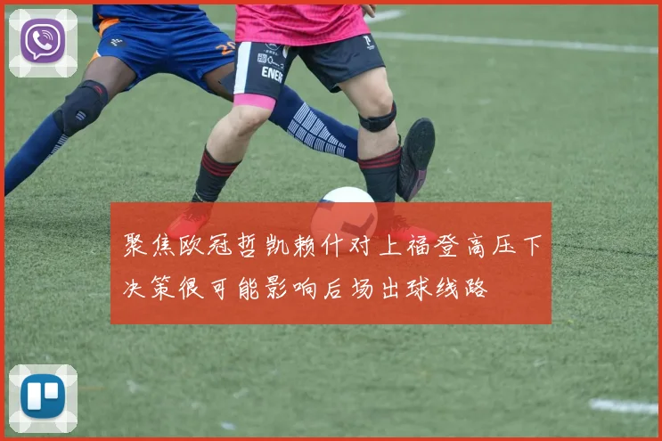 聚焦欧冠哲凯赖什对上福登高压下决策很可能影响后场出球线路