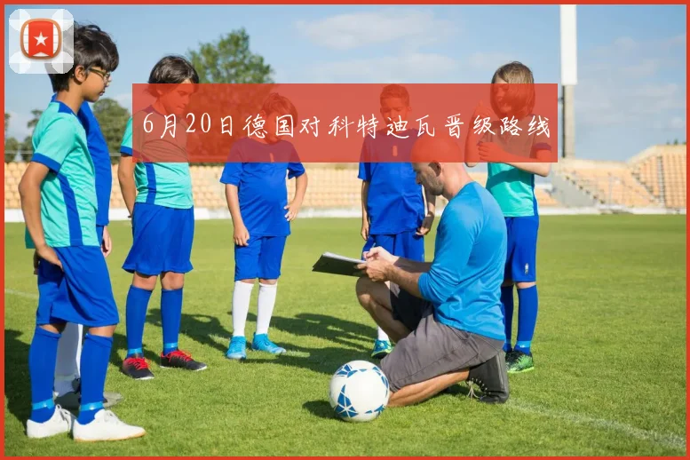 6月20日德国对科特迪瓦晋级路线