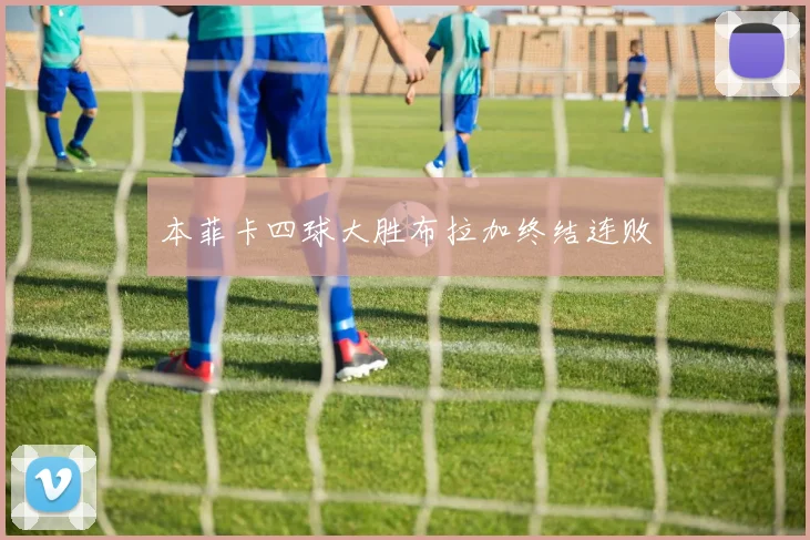 本菲卡四球大胜布拉加终结连败