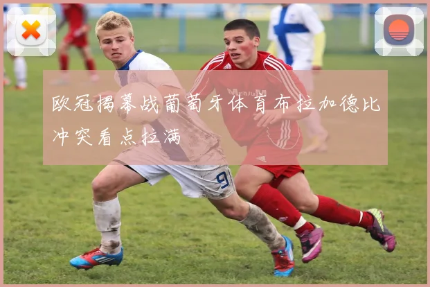 欧冠揭幕战葡萄牙体育布拉加德比冲突看点拉满