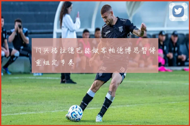 门兴格拉德巴赫做客帕德博恩暂停重组定节奏