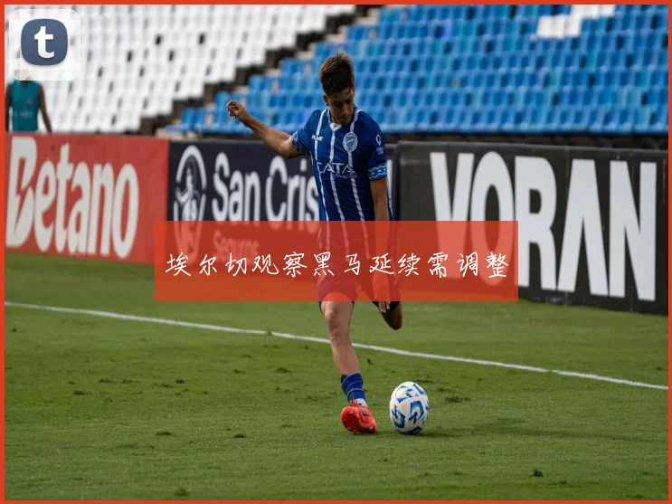 埃尔切观察黑马延续需调整
