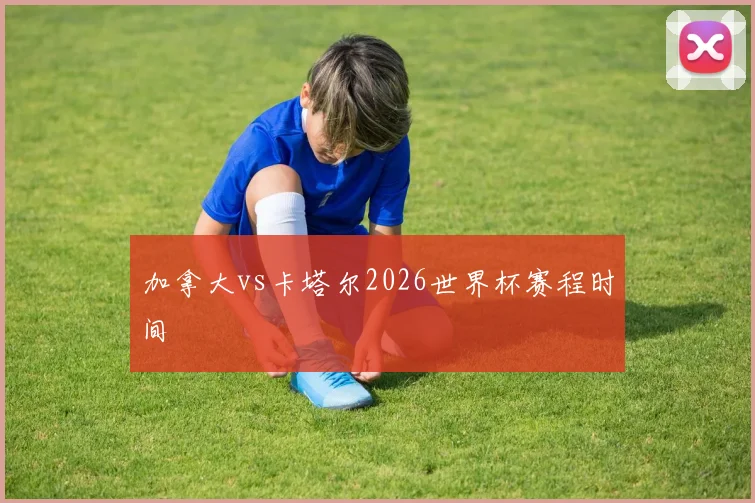 加拿大vs卡塔尔2026世界杯赛程时间