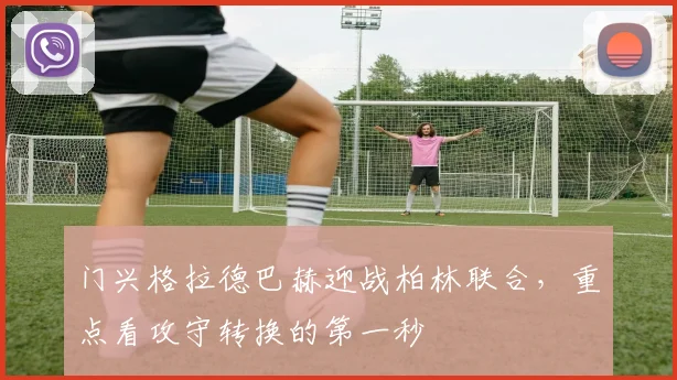 门兴格拉德巴赫迎战柏林联合，重点看攻守转换的第一秒