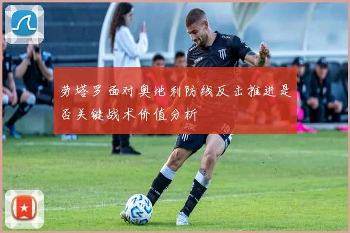劳塔罗面对奥地利防线反击推进是否关键战术价值分析