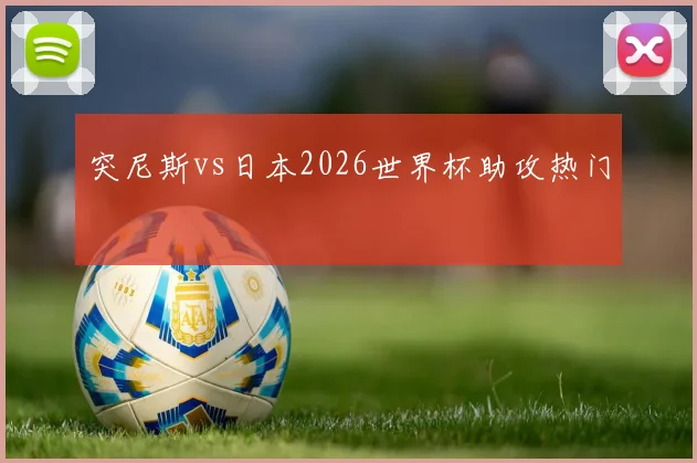 突尼斯vs日本2026世界杯助攻热门
