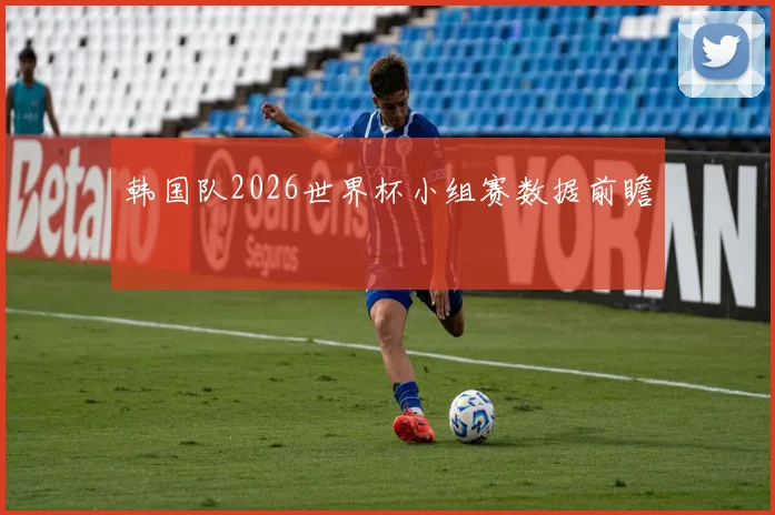 韩国队2026世界杯小组赛数据前瞻