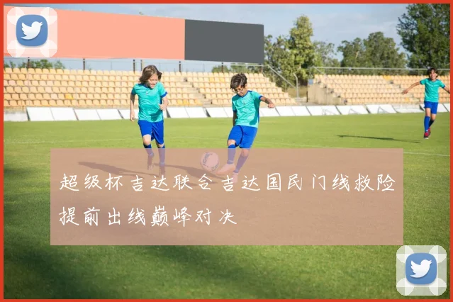 超级杯吉达联合吉达国民门线救险提前出线巅峰对决
