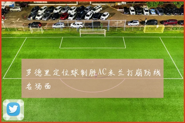 罗德里定位球制胜AC米兰打崩防线名场面