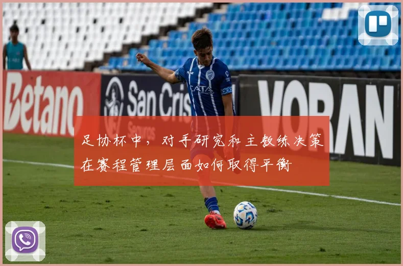 足协杯中，对手研究和主教练决策在赛程管理层面如何取得平衡