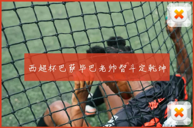 西超杯巴萨毕巴老帅智斗定乾坤