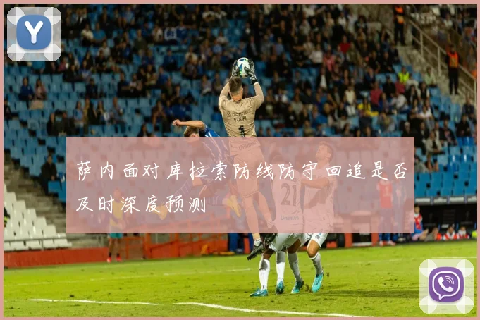 萨内面对库拉索防线防守回追是否及时深度预测