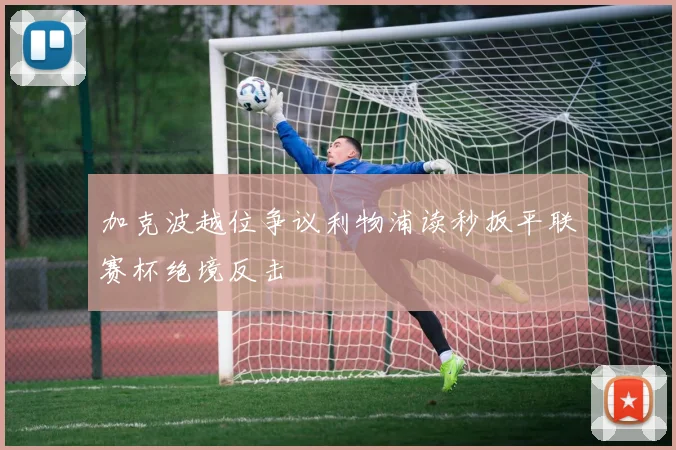 加克波越位争议利物浦读秒扳平联赛杯绝境反击