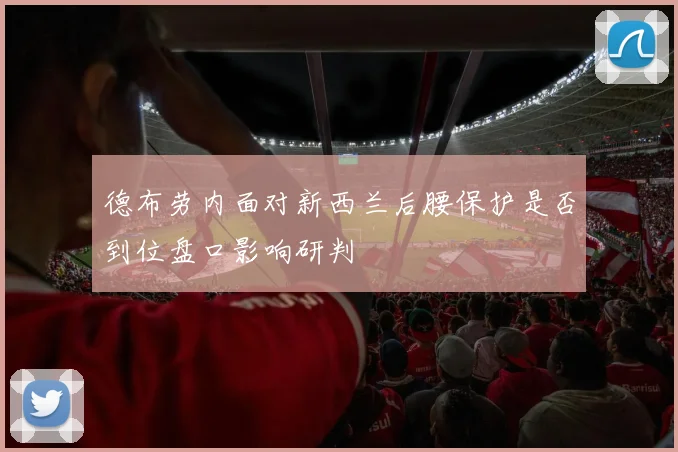 德布劳内面对新西兰后腰保护是否到位盘口影响研判