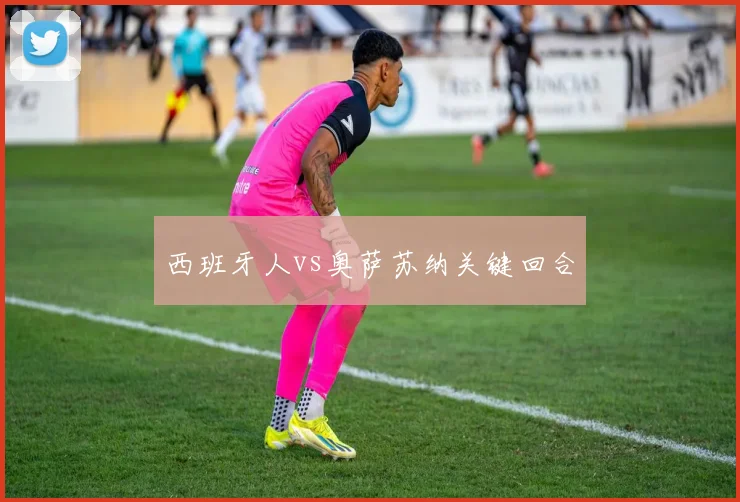 西班牙人vs奥萨苏纳关键回合