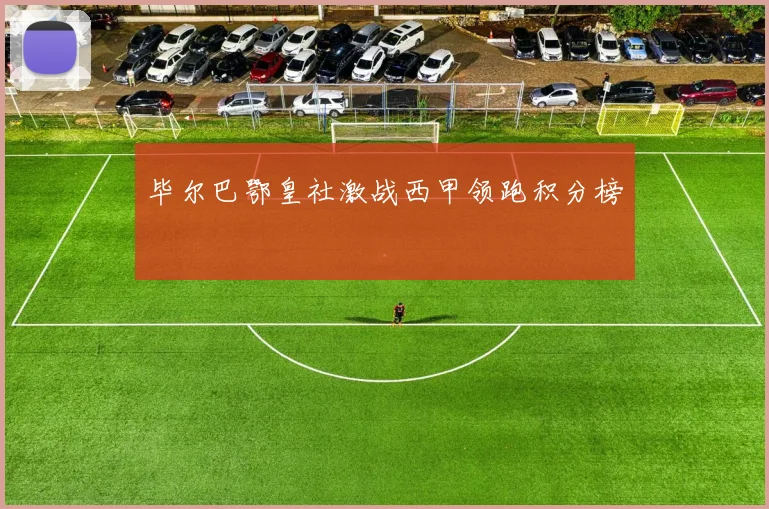 毕尔巴鄂皇社激战西甲领跑积分榜
