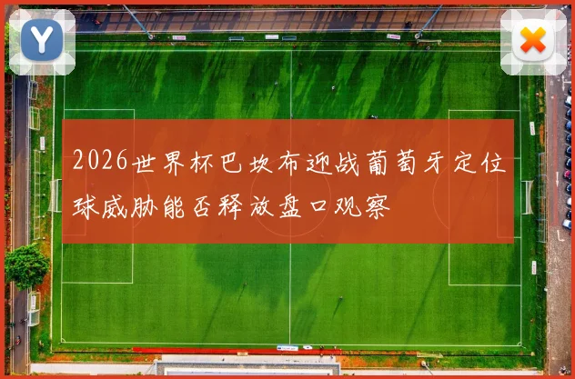 2026世界杯巴坎布迎战葡萄牙定位球威胁能否释放盘口观察