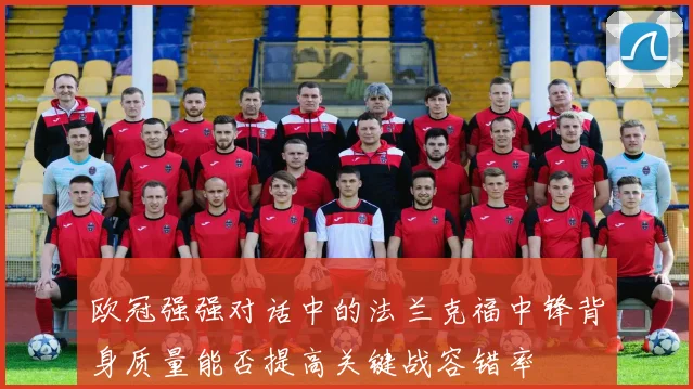 欧冠强强对话中的法兰克福中锋背身质量能否提高关键战容错率