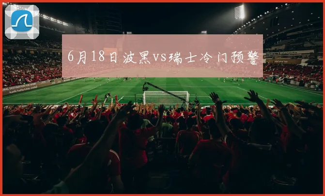 6月18日波黑vs瑞士冷门预警