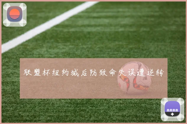 联盟杯纽约城后防致命失误遭逆转