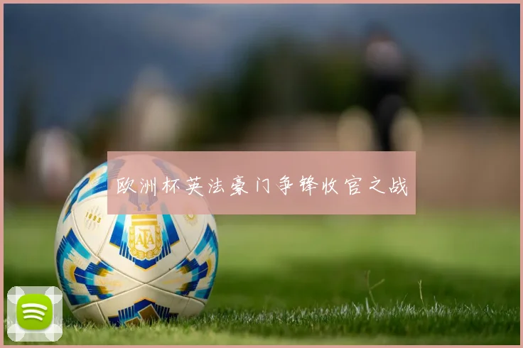 欧洲杯英法豪门争锋收官之战
