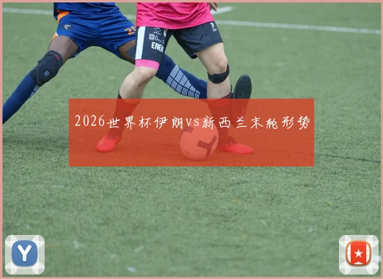 2026世界杯伊朗vs新西兰末轮形势