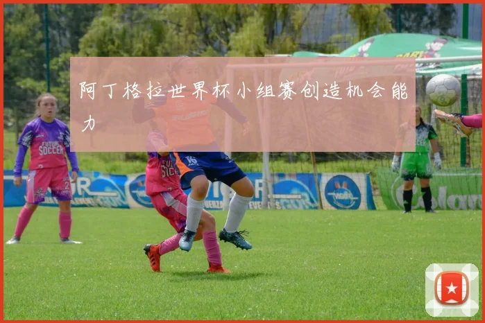 阿丁格拉世界杯小组赛创造机会能力