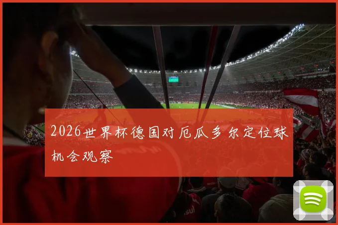 2026世界杯德国对厄瓜多尔定位球机会观察