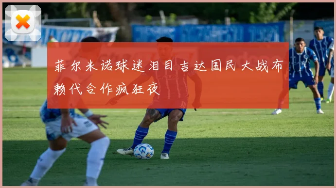 菲尔米诺球迷泪目吉达国民大战布赖代合作疯狂夜