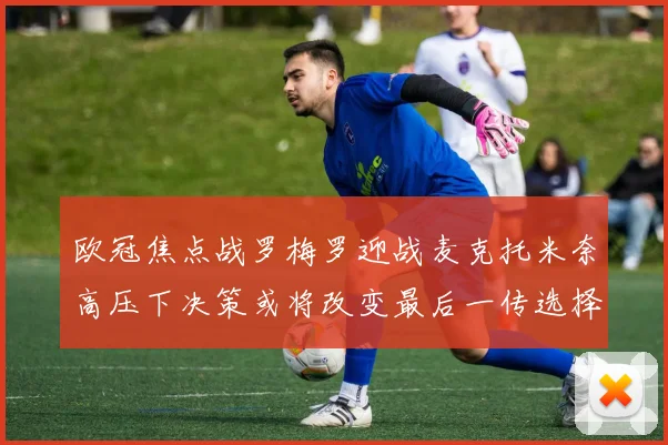欧冠焦点战罗梅罗迎战麦克托米奈高压下决策或将改变最后一传选择